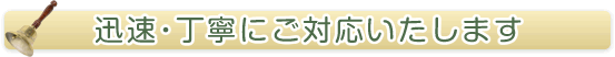 迅速・丁寧にご対応いたします